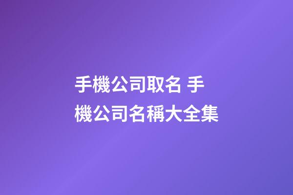 手機公司取名 手機公司名稱大全集
